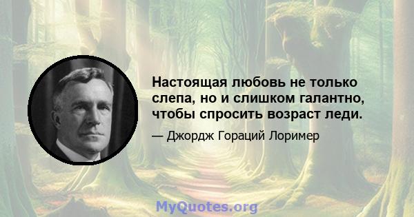 Настоящая любовь не только слепа, но и слишком галантно, чтобы спросить возраст леди.