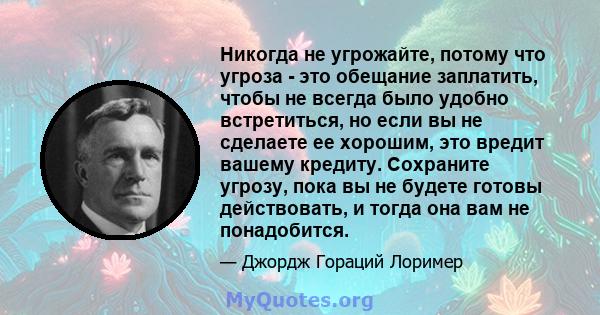 Никогда не угрожайте, потому что угроза - это обещание заплатить, чтобы не всегда было удобно встретиться, но если вы не сделаете ее хорошим, это вредит вашему кредиту. Сохраните угрозу, пока вы не будете готовы