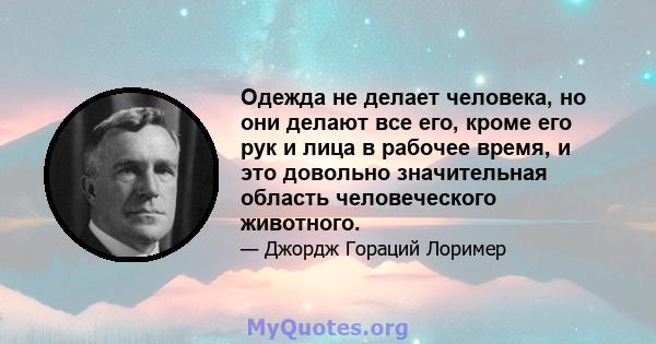 Одежда не делает человека, но они делают все его, кроме его рук и лица в рабочее время, и это довольно значительная область человеческого животного.