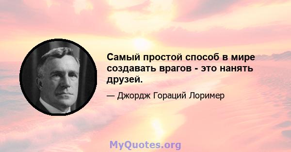 Самый простой способ в мире создавать врагов - это нанять друзей.