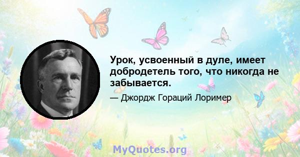 Урок, усвоенный в дуле, имеет добродетель того, что никогда не забывается.