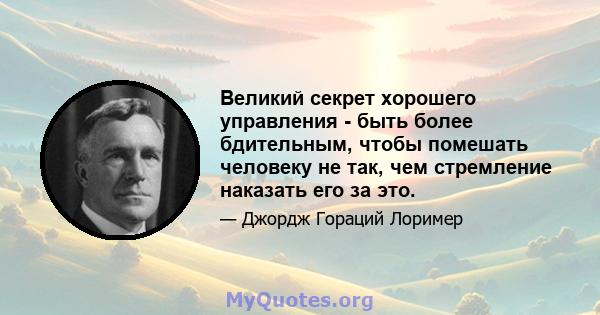 Великий секрет хорошего управления - быть более бдительным, чтобы помешать человеку не так, чем стремление наказать его за это.