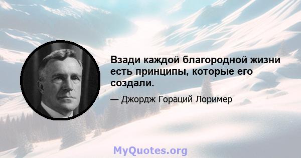 Взади каждой благородной жизни есть принципы, которые его создали.