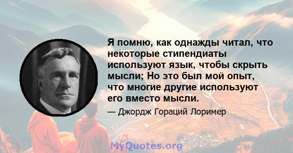 Я помню, как однажды читал, что некоторые стипендиаты используют язык, чтобы скрыть мысли; Но это был мой опыт, что многие другие используют его вместо мысли.