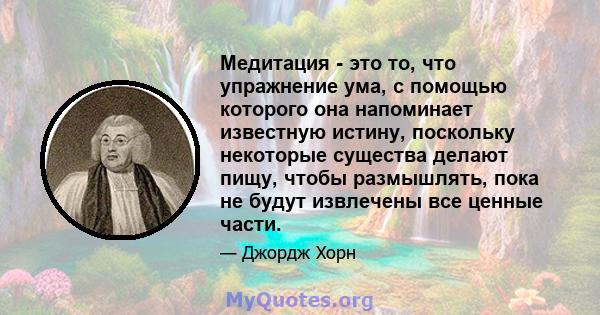 Медитация - это то, что упражнение ума, с помощью которого она напоминает известную истину, поскольку некоторые существа делают пищу, чтобы размышлять, пока не будут извлечены все ценные части.