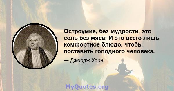 Остроумие, без мудрости, это соль без мяса; И это всего лишь комфортное блюдо, чтобы поставить голодного человека.