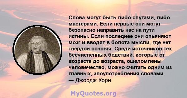 Слова могут быть либо слугами, либо мастерами. Если первые они могут безопасно направить нас на пути истины. Если последнее они опьяняют мозг и вводят в болота мысли, где нет твердой основы. Среди источников тех