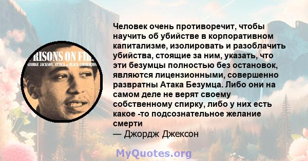 Человек очень противоречит, чтобы научить об убийстве в корпоративном капитализме, изолировать и разоблачить убийства, стоящие за ним, указать, что эти безумцы полностью без остановок, являются лицензионными, совершенно 