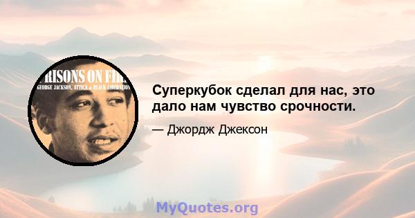 Суперкубок сделал для нас, это дало нам чувство срочности.