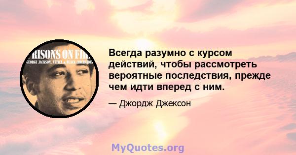 Всегда разумно с курсом действий, чтобы рассмотреть вероятные последствия, прежде чем идти вперед с ним.