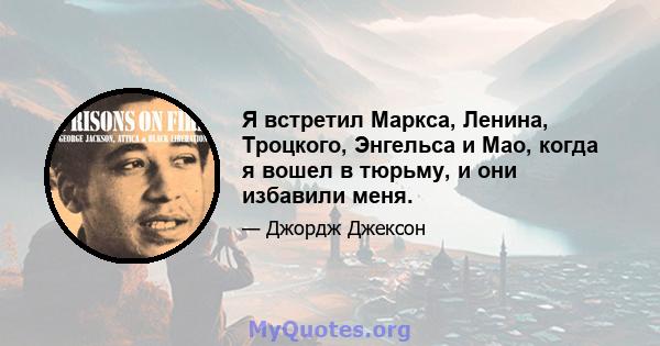 Я встретил Маркса, Ленина, Троцкого, Энгельса и Мао, когда я вошел в тюрьму, и они избавили меня.