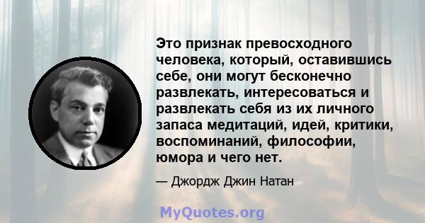 Это признак превосходного человека, который, оставившись себе, они могут бесконечно развлекать, интересоваться и развлекать себя из их личного запаса медитаций, идей, критики, воспоминаний, философии, юмора и чего нет.