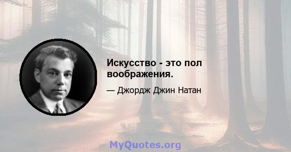 Искусство - это пол воображения.