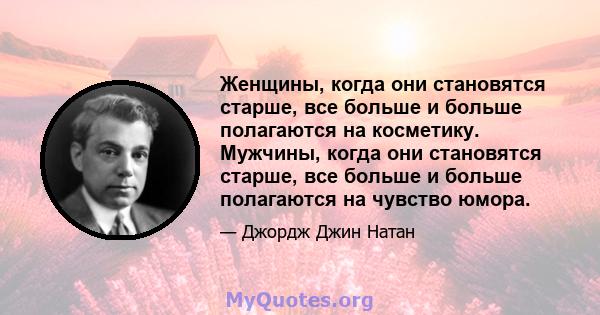 Женщины, когда они становятся старше, все больше и больше полагаются на косметику. Мужчины, когда они становятся старше, все больше и больше полагаются на чувство юмора.