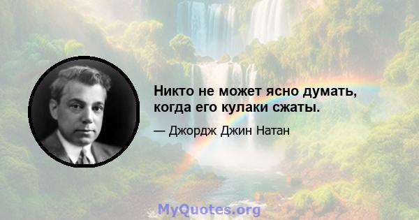 Никто не может ясно думать, когда его кулаки сжаты.