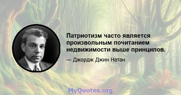 Патриотизм часто является произвольным почитанием недвижимости выше принципов.