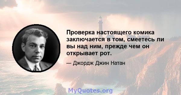 Проверка настоящего комика заключается в том, смеетесь ли вы над ним, прежде чем он открывает рот.