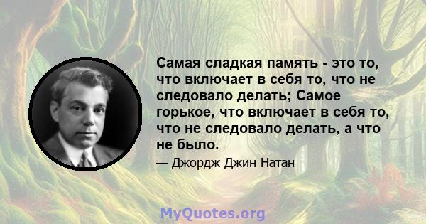 Самая сладкая память - это то, что включает в себя то, что не следовало делать; Самое горькое, что включает в себя то, что не следовало делать, а что не было.