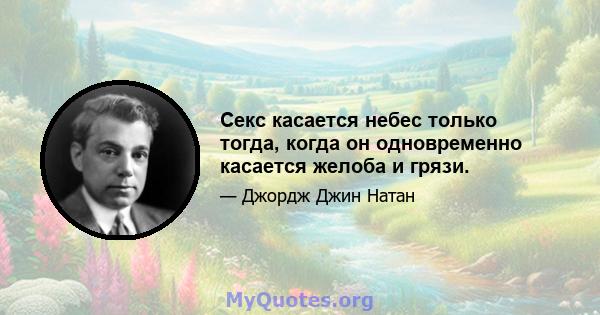 Секс касается небес только тогда, когда он одновременно касается желоба и грязи.