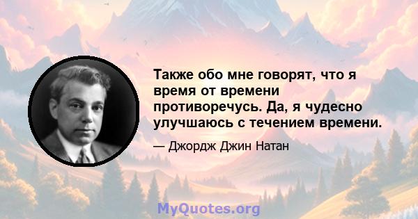 Также обо мне говорят, что я время от времени противоречусь. Да, я чудесно улучшаюсь с течением времени.