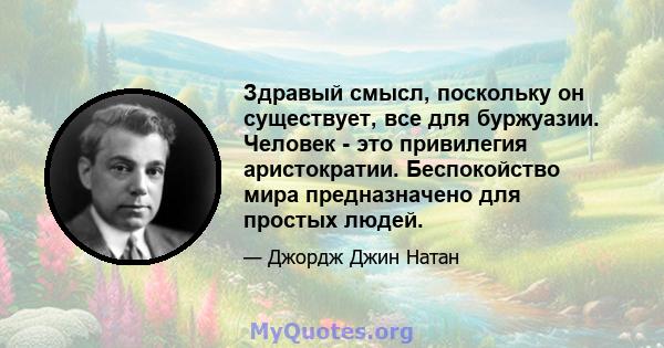 Здравый смысл, поскольку он существует, все для буржуазии. Человек - это привилегия аристократии. Беспокойство мира предназначено для простых людей.