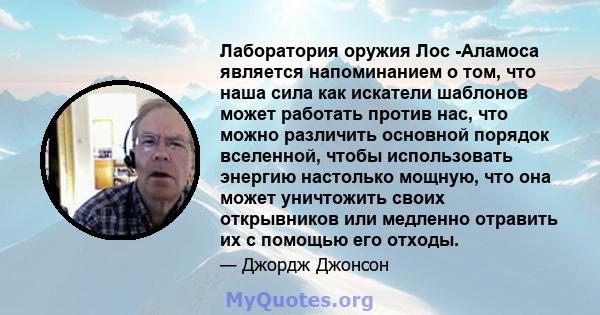 Лаборатория оружия Лос -Аламоса является напоминанием о том, что наша сила как искатели шаблонов может работать против нас, что можно различить основной порядок вселенной, чтобы использовать энергию настолько мощную,