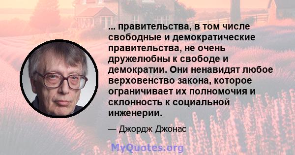 ... правительства, в том числе свободные и демократические правительства, не очень дружелюбны к свободе и демократии. Они ненавидят любое верховенство закона, которое ограничивает их полномочия и склонность к социальной 