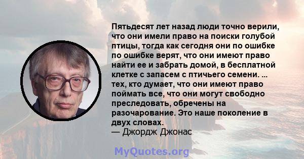 Пятьдесят лет назад люди точно верили, что они имели право на поиски голубой птицы, тогда как сегодня они по ошибке по ошибке верят, что они имеют право найти ее и забрать домой, в бесплатной клетке с запасем с птичьего 