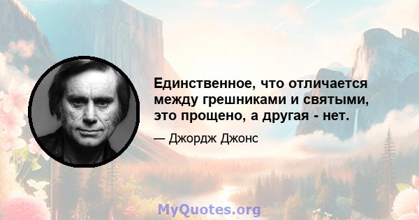 Единственное, что отличается между грешниками и святыми, это прощено, а другая - нет.