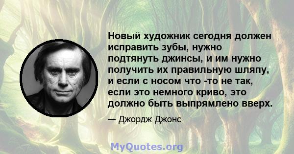 Новый художник сегодня должен исправить зубы, нужно подтянуть джинсы, и им нужно получить их правильную шляпу, и если с носом что -то не так, если это немного криво, это должно быть выпрямлено вверх.