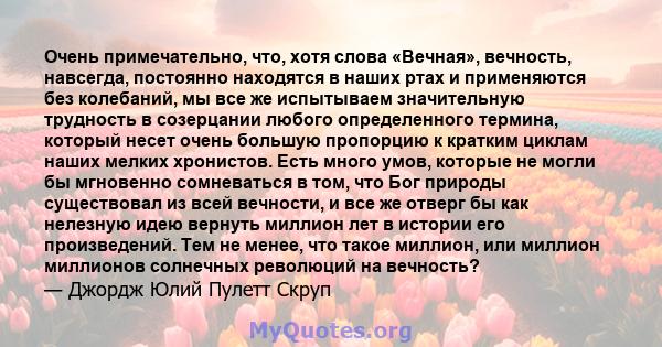 Очень примечательно, что, хотя слова «Вечная», вечность, навсегда, постоянно находятся в наших ртах и ​​применяются без колебаний, мы все же испытываем значительную трудность в созерцании любого определенного термина,