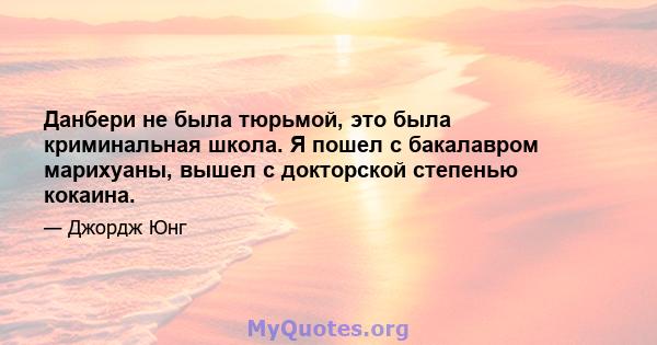 Данбери не была тюрьмой, это была криминальная школа. Я пошел с бакалавром марихуаны, вышел с докторской степенью кокаина.