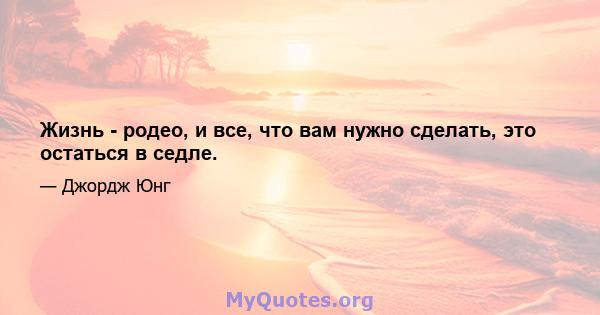 Жизнь - родео, и все, что вам нужно сделать, это остаться в седле.