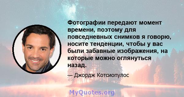 Фотографии передают момент времени, поэтому для повседневных снимков я говорю, носите тенденции, чтобы у вас были забавные изображения, на которые можно оглянуться назад.