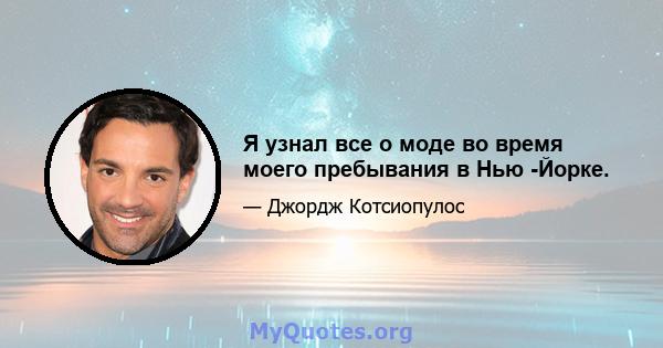 Я узнал все о моде во время моего пребывания в Нью -Йорке.