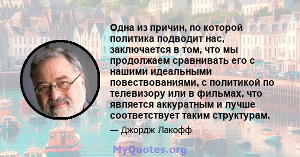 Одна из причин, по которой политика подводит нас, заключается в том, что мы продолжаем сравнивать его с нашими идеальными повествованиями, с политикой по телевизору или в фильмах, что является аккуратным и лучше