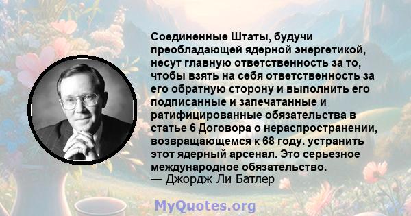 Соединенные Штаты, будучи преобладающей ядерной энергетикой, несут главную ответственность за то, чтобы взять на себя ответственность за его обратную сторону и выполнить его подписанные и запечатанные и ратифицированные 