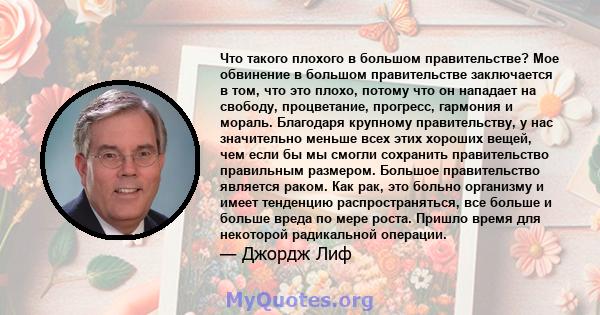 Что такого плохого в большом правительстве? Мое обвинение в большом правительстве заключается в том, что это плохо, потому что он нападает на свободу, процветание, прогресс, гармония и мораль. Благодаря крупному