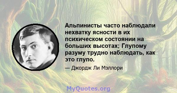 Альпинисты часто наблюдали нехватку ясности в их психическом состоянии на больших высотах; Глупому разуму трудно наблюдать, как это глупо.