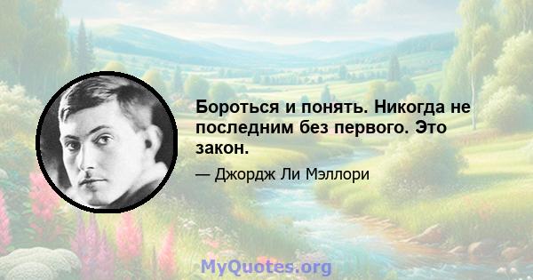 Бороться и понять. Никогда не последним без первого. Это закон.