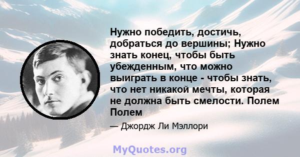 Нужно победить, достичь, добраться до вершины; Нужно знать конец, чтобы быть убежденным, что можно выиграть в конце - чтобы знать, что нет никакой мечты, которая не должна быть смелости. Полем Полем