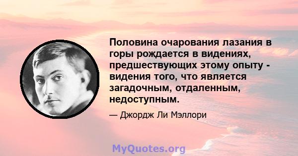 Половина очарования лазания в горы рождается в видениях, предшествующих этому опыту - видения того, что является загадочным, отдаленным, недоступным.