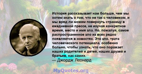 История рассказывает нам больше, чем мы хотим знать о том, что не так с человеком, и мы вряд ли можем повернуть страницу в ежедневной прессе, не изучая конкретное время, место и имя зла. Но, пожалуй, самое