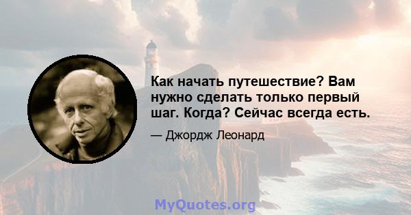 Как начать путешествие? Вам нужно сделать только первый шаг. Когда? Сейчас всегда есть.