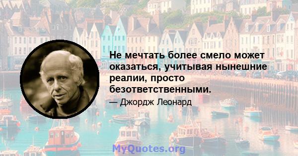 Не мечтать более смело может оказаться, учитывая нынешние реалии, просто безответственными.