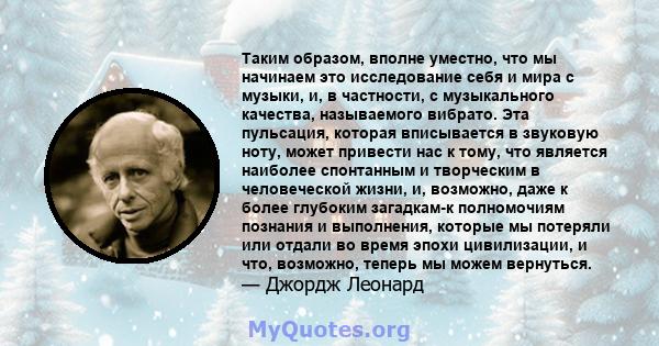 Таким образом, вполне уместно, что мы начинаем это исследование себя и мира с музыки, и, в частности, с музыкального качества, называемого вибрато. Эта пульсация, которая вписывается в звуковую ноту, может привести нас