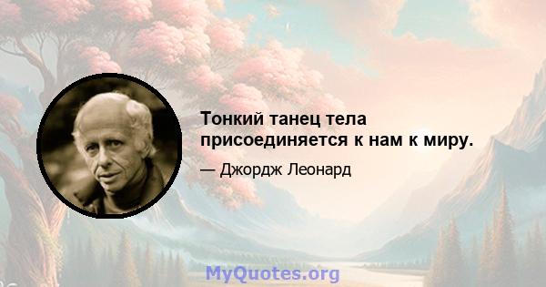 Тонкий танец тела присоединяется к нам к миру.