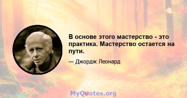 В основе этого мастерство - это практика. Мастерство остается на пути.