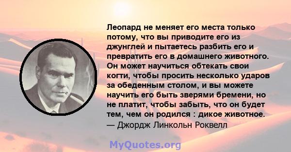 Леопард не меняет его места только потому, что вы приводите его из джунглей и пытаетесь разбить его и превратить его в домашнего животного. Он может научиться обтекать свои когти, чтобы просить несколько ударов за