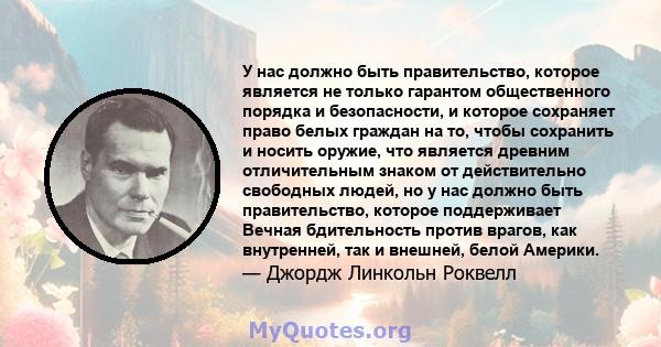 У нас должно быть правительство, которое является не только гарантом общественного порядка и безопасности, и которое сохраняет право белых граждан на то, чтобы сохранить и носить оружие, что является древним